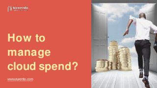 How to
manage
cloud spend?
www.nuvento.com
 