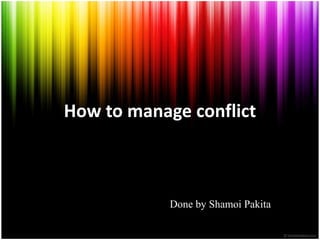 How to manage conflict
Done by Shamoi Pakita
 