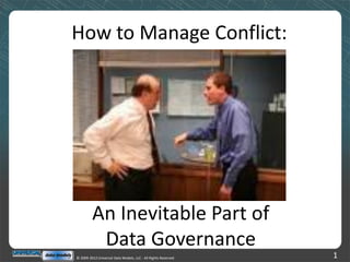 How to Manage Conflict:




         An Inevitable Part of
          Data Governance
© 2009-2012 Universal Data Models, LLC - All Rights Reserved   1
 