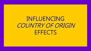 INFLUENCING
COUNTRY OF ORIGIN
EFFECTS
 
