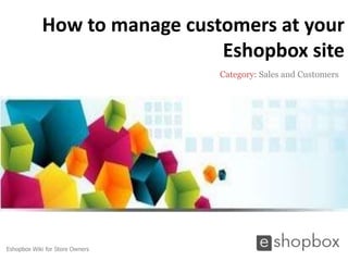 How to manage customers at your
                              Eshopbox site
                                 Category: Sales and Customers




Eshopbox Wiki for Store Owners
 