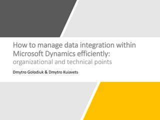 How to manage data integration within
Microsoft Dynamics efficiently:
organizational and technical points
Dmytro Golodiuk & Dmytro Kuiavets
 