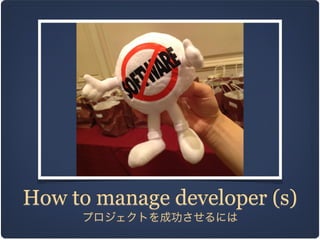 How to manage developer (s)
     プロジェクトを成功させるには
 