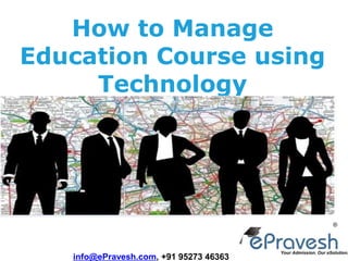 How to Manage
Education Course using
Technology
info@ePravesh.com, +91 95273 46363
 