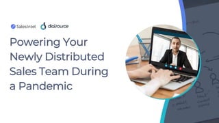 Powering Your
Newly Distributed
Sales Team During
a Pandemic
 