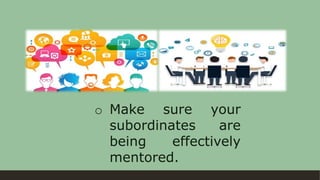 o Make sure your
subordinates are
being effectively
mentored.
 