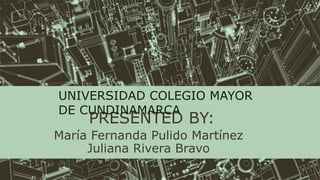 PRESENTED BY:
María Fernanda Pulido Martínez
Juliana Rivera Bravo
UNIVERSIDAD COLEGIO MAYOR
DE CUNDINAMARCA
 