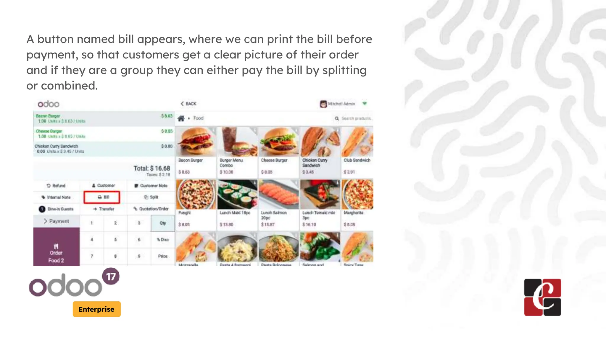 Enterprise
A button named bill appears, where we can print the bill before
payment, so that customers get a clear picture of their order
and if they are a group they can either pay the bill by splitting
or combined.