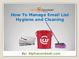 By: Alphasandesh.com
How To Manage Email List
Hygiene and Cleaning
 