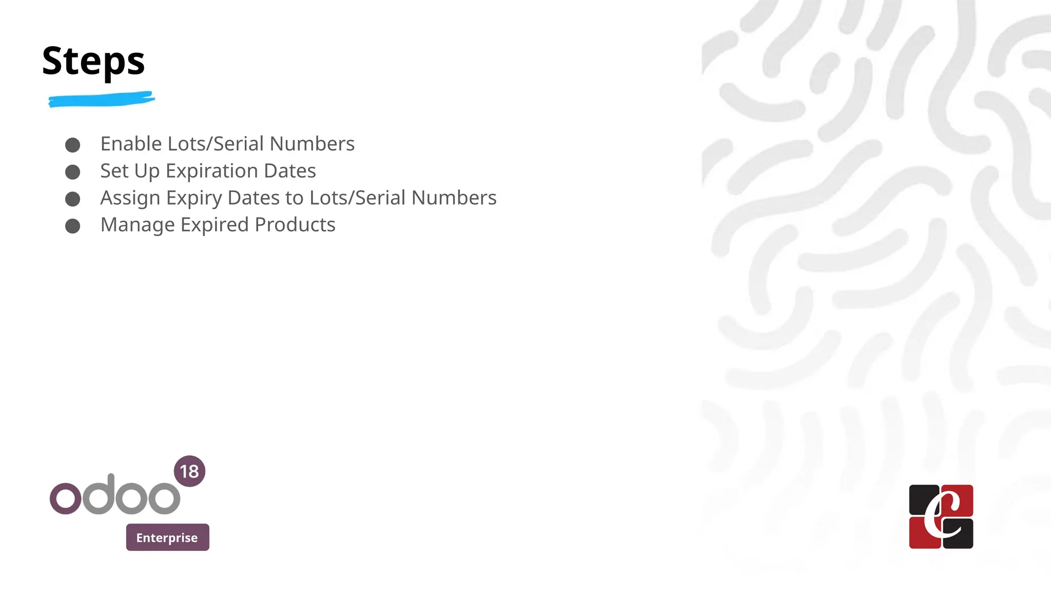 Enterprise
● Enable Lots/Serial Numbers
● Set Up Expiration Dates
● Assign Expiry Dates to Lots/Serial Numbers
● Manage Expired Products
Steps
 