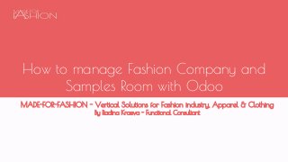 How to manage Fashion Company and
Samples Room with Odoo
MADE-FOR-FASHION - Vertical Solutions for Fashion industry, Apparel & Clothing
By Radina Kraeva - Functional Consultant
 