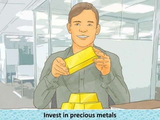 Invest in precious metals
 