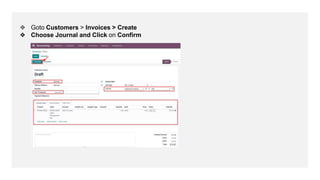 ❖ Goto Customers > Invoices > Create
❖ Choose Journal and Click on Confirm
 