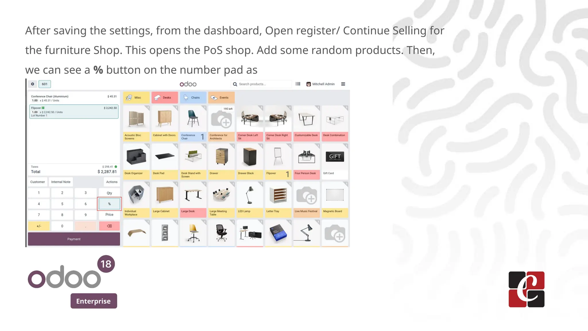 Enterprise
After saving the settings, from the dashboard, Open register/ Continue Selling for
the furniture Shop. This opens the PoS shop. Add some random products. Then,
we can see a % button on the number pad as
 