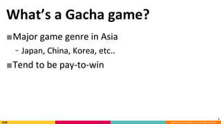 Copyright (C) 2018 DeNA Co.,Ltd. All Rights Reserved.
What’s a Gacha game?
■Major game genre in Asia
⁃ Japan, China, Korea, etc..
■Tend to be pay-to-win
3
 