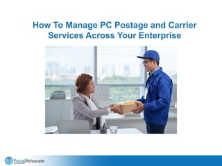 How To Manage PC Postage and Carrier
Services Across Your Enterprise
 