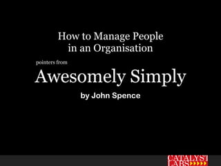 How to Manage People
         in an Organisation
pointers from


Awesomely Simply
                by John Spence
 