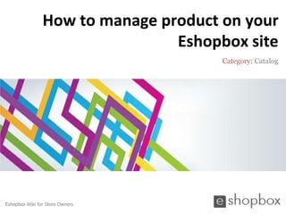 How to manage product on your
                                Eshopbox site
                                      Category: Catalog




Eshopbox Wiki for Store Owners
 