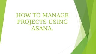 HOW TO MANAGE
PROJECTS USING
ASANA.
 