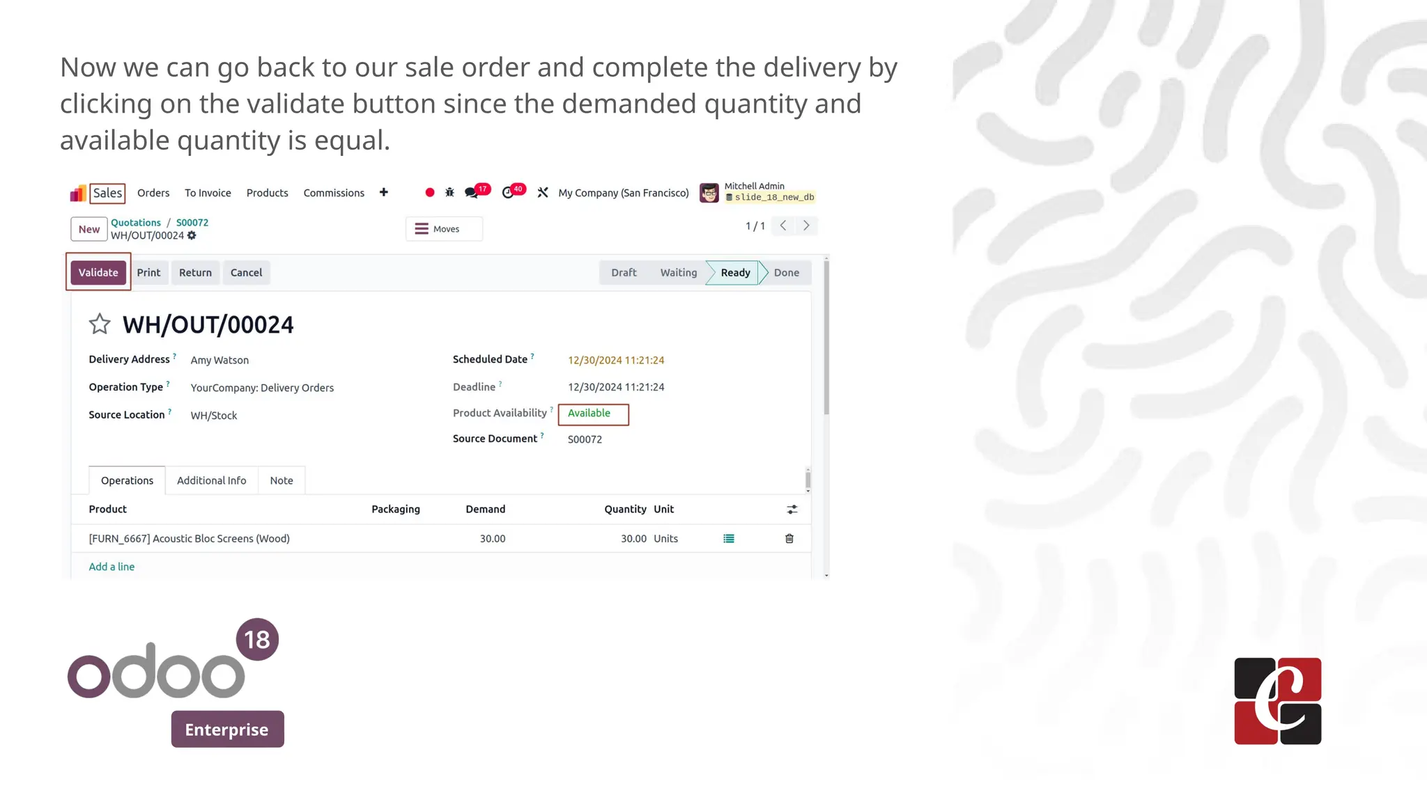 Enterprise
Now we can go back to our sale order and complete the delivery by
clicking on the validate button since the demanded quantity and
available quantity is equal.
 