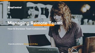 © 2019 RingCentral, Inc. All rights reserved.
How to Increase Team Collaboration
Managing Remote Teams
Originally published at RingCentral UK Blog
 