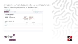Enterprise
As we confirm and make it as a sale order and open the delivery, the
Product availability can be seen as ‘Not Available’.
 