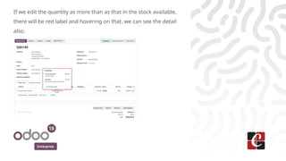 Enterprise
If we edit the quantity as more than as that in the stock available,
there will be red label and hovering on that, we can see the detail
also.
 