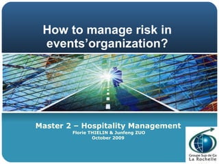How to manage risk in events’organization? Master 2 – Hospitality Management Florie THIELIN & Junfeng ZUO October 2009 