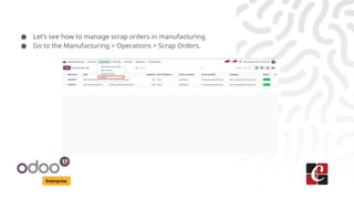 Enterprise
● Let’s see how to manage scrap orders in manufacturing.
● Go to the Manufacturing > Operations > Scrap Orders.
 