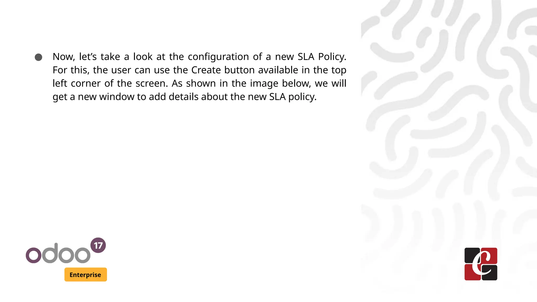 Enterprise
● Now, let’s take a look at the configuration of a new SLA Policy.
For this, the user can use the Create button available in the top
left corner of the screen. As shown in the image below, we will
get a new window to add details about the new SLA policy.
 