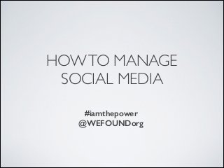HOWTO MANAGE	

SOCIAL MEDIA
!
!
#iamthepower
@WEFOUNDorg
 