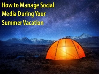 from John Haydon
How to Manage Social
Media DuringYour
SummerVacation
 