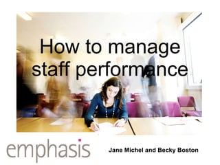 How to manage staff performance Jane Michel and Becky Boston 