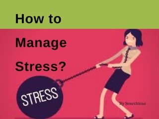 How to
Manage
Stress?
By Searchicas
 
