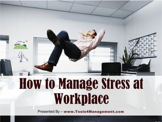 How to Manage Stress at
Workplace
Presented By – www.Tools4Management.com
 