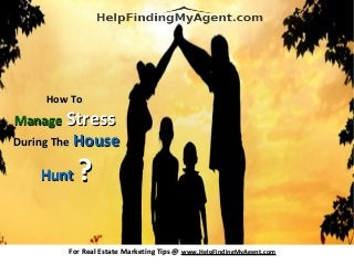 How ToHow To
ManageManage StressStress
During TheDuring The HouseHouse
HuntHunt ??
For Real Estate Marketing Tips @For Real Estate Marketing Tips @ www.HelpFindingMyAgent.comwww.HelpFindingMyAgent.com
 