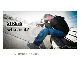 STRESS
what is it?
By: Rohail Nevins
 