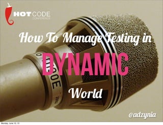 How To Manage Testing in
Dynamic
World
@adzynia
Monday, June 10, 13
 