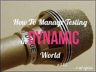 How To Manage Testing
in Dynamic
World
@adzynia
v 1.1.2
 