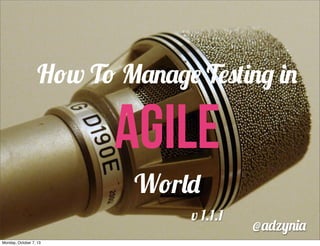How To Manage Testing in

AGILE
World
v 1.1.1
Monday, October 7, 13

@adzynia

 