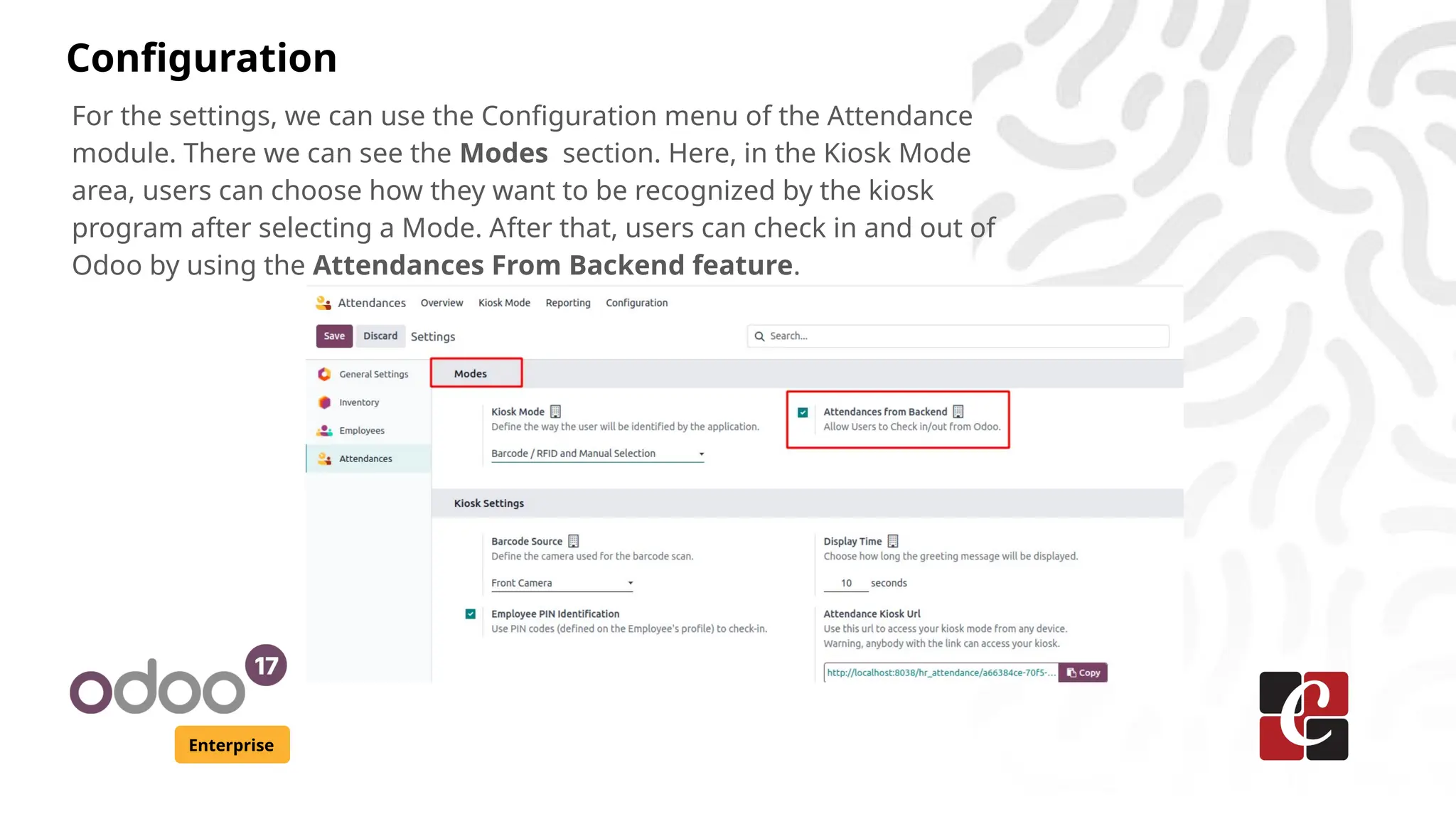 Configuration
Enterprise
For the settings, we can use the Configuration menu of the Attendance
module. There we can see the Modes section. Here, in the Kiosk Mode
area, users can choose how they want to be recognized by the kiosk
program after selecting a Mode. After that, users can check in and out of
Odoo by using the Attendances From Backend feature.
 