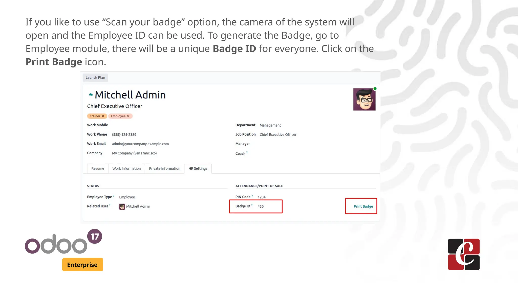 Enterprise
If you like to use “Scan your badge” option, the camera of the system will
open and the Employee ID can be used. To generate the Badge, go to
Employee module, there will be a unique Badge ID for everyone. Click on the
Print Badge icon.
 
