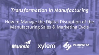 Transformation in Manufacturing
How to Manage the Digital Disruption of the
Manufacturing Sales & Marketing Cycle
 