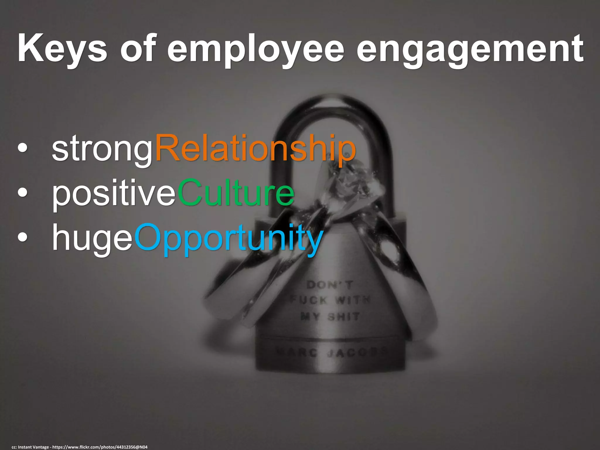 Keys of employee engagement
• strongRelationship
• positiveCulture
• hugeOpportunity
cc: Instant Vantage - https://www.flickr.com/photos/44312356@N04
 