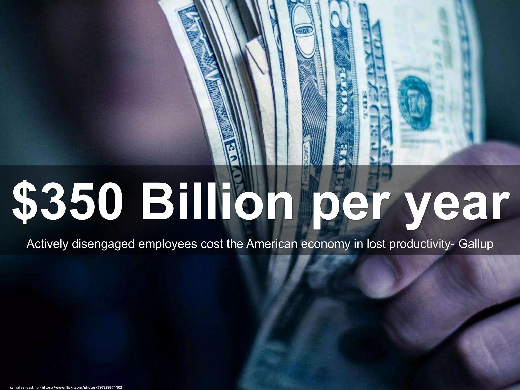 $350 Billion per year
Actively disengaged employees cost the American economy in lost productivity- Gallup
cc: rafael-castillo - https://www.flickr.com/photos/7972895@N02
 