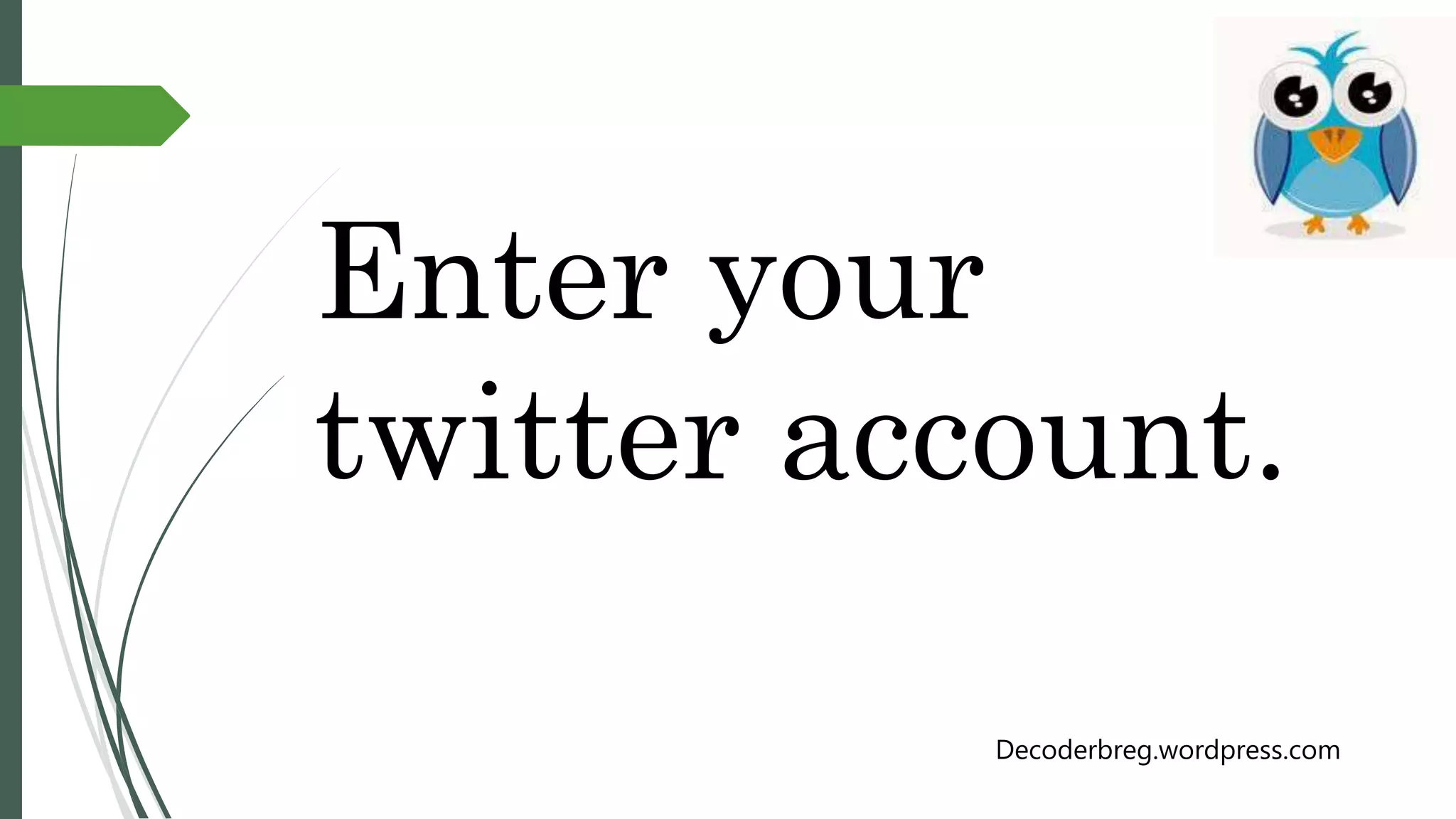 Enter your
twitter account.
Decoderbreg.wordpress.com
 