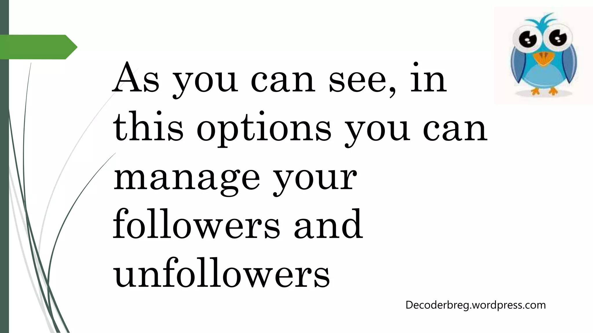 As you can see, in
this options you can
manage your
followers and
unfollowers
Decoderbreg.wordpress.com
 