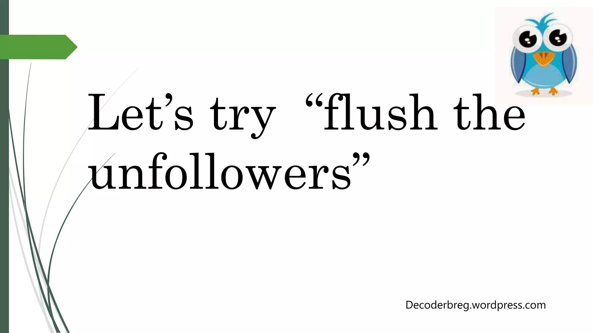 Let’s try “flush the
unfollowers”
Decoderbreg.wordpress.com
 