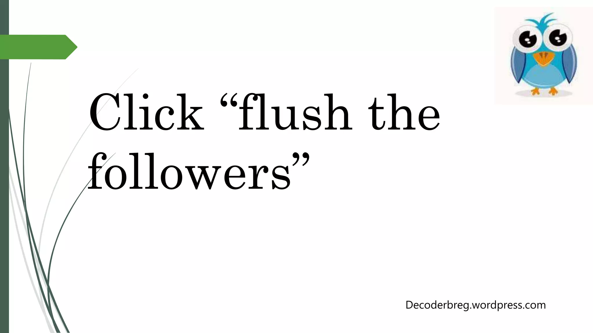 Click “flush the
followers”
Decoderbreg.wordpress.com
 