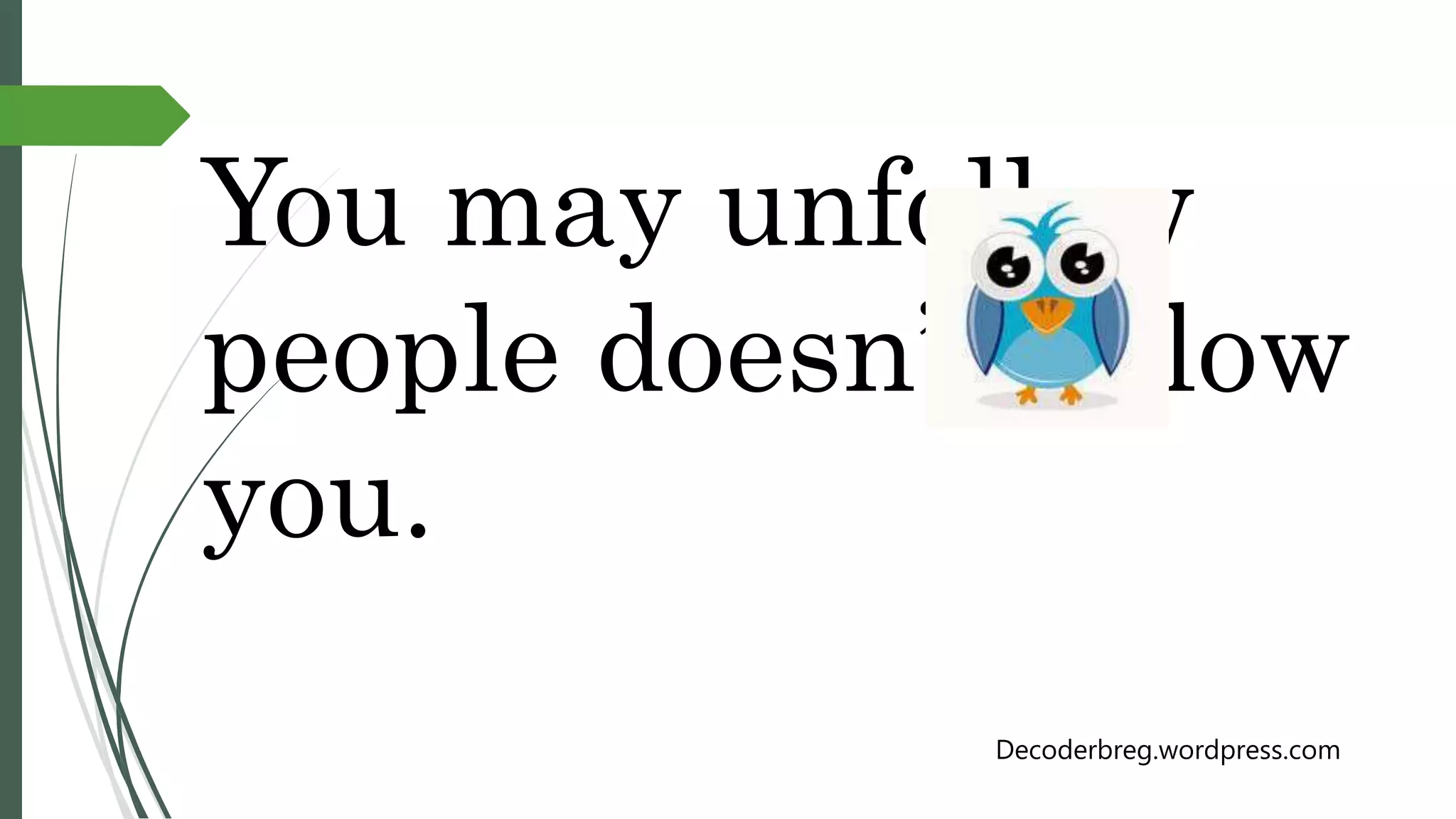 You may unfollow
people doesn’t follow
you.
Decoderbreg.wordpress.com
 